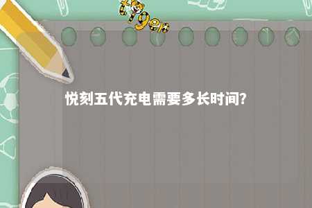 悦刻五代充电需要多长时间？ 